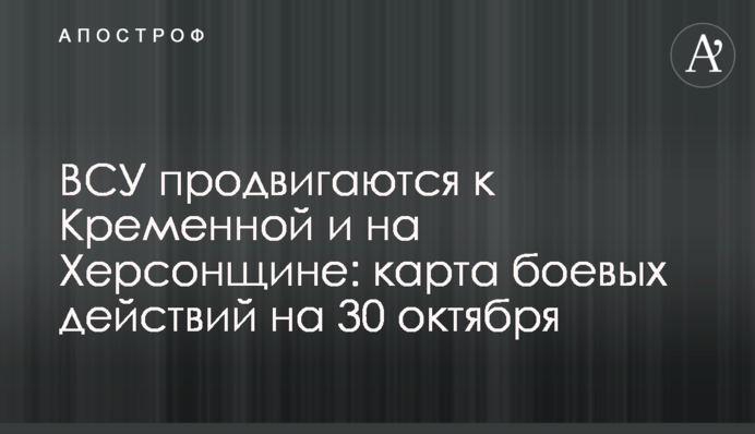 ЗСУ просуваються до Кремінної та на Херсонщині: карта бойових дій на 30 жовтня