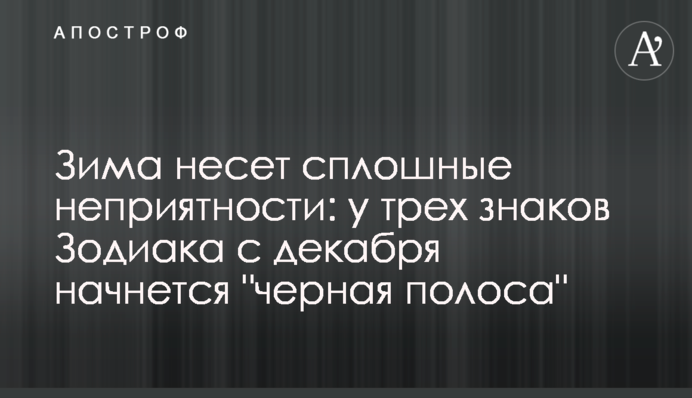 Зима несе суцільні неприємності: у трьох знаків Зодіаку з грудня розпочнеться 