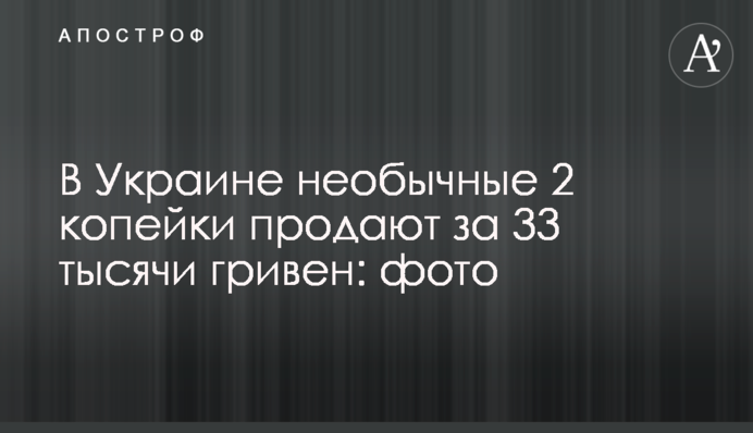 В Україні незвичайні 2 копійки продають за 33 тисячі гривень: фото