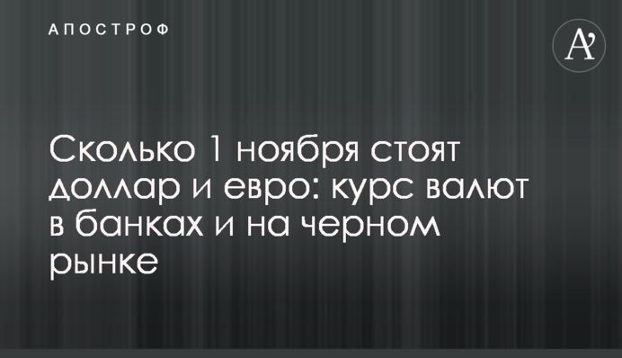 Скільки 1 листопада коштують долар та євро: курс валют у банках та на чорному ринку