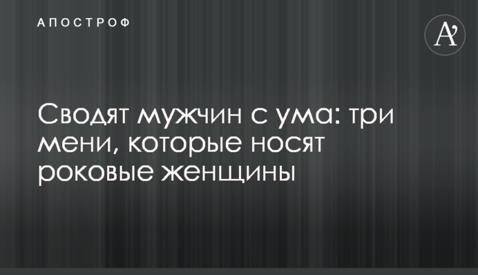 Зводять чоловіків з розуму: три імені, які носять фатальні жінки