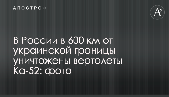 В России в 600 км от украинской границы уничтожены вертолеты Ка-52: фото