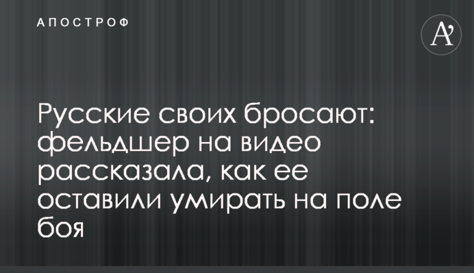 Росіяни своїх кидають: фельдшерка на відео розповіла, як її покинули вмирати на полі бою