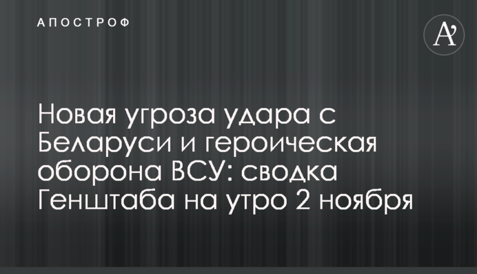 Нова загроза удару з Білорусі та героїчна оборона ЗСУ: зведення Генштабу на ранок 2 листопада
