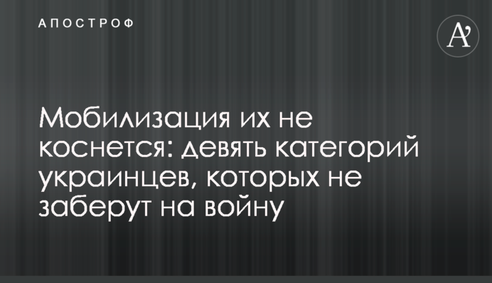 Мобілізація їх не торкнеться: дев'ять категорій українців, яких не заберуть на війну