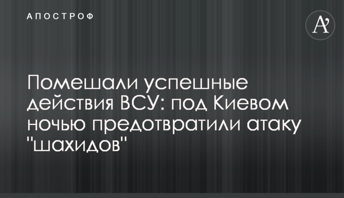 Помешали успешные действия ВСУ: под Киевом ночью предотвратили атаку "шахидов"