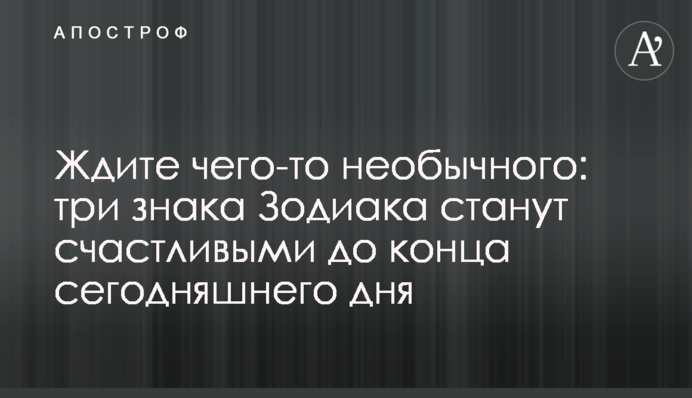 Чекайте на щось незвичайне: три знаки Зодіаку стануть щасливими до кінця сьогоднішнього дня