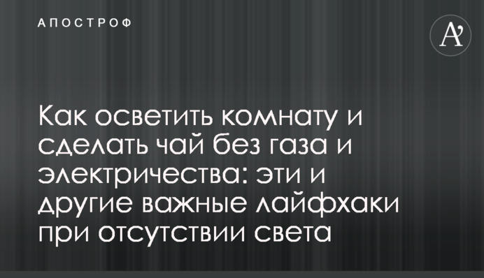 Як освітити кімнату і зробити чай без газу та електрики: ці та інші важливі лайфхаки за відсутності світла