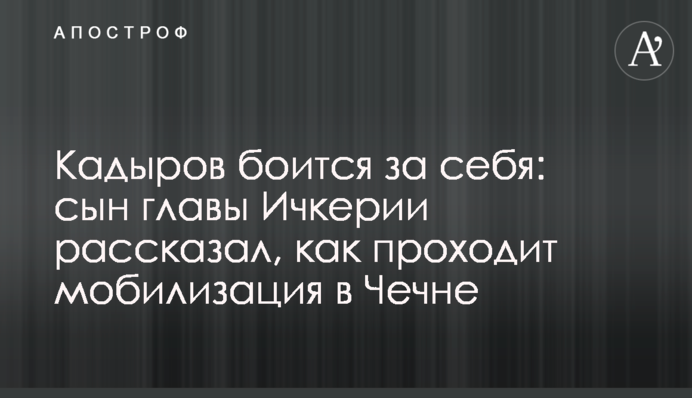Кадиров боїться за себе: син голови Ічкерії розповів, як відбувається мобілізація у Чечні