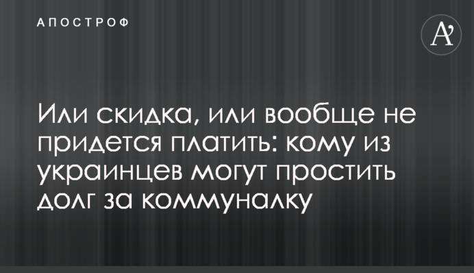 Чи знижка, чи взагалі не доведеться платити: кому з українців можуть вибачити борг за комуналку