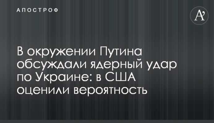 В оточенні Путіна обговорювали ядерний удар по Україні: у США оцінили ймовірність