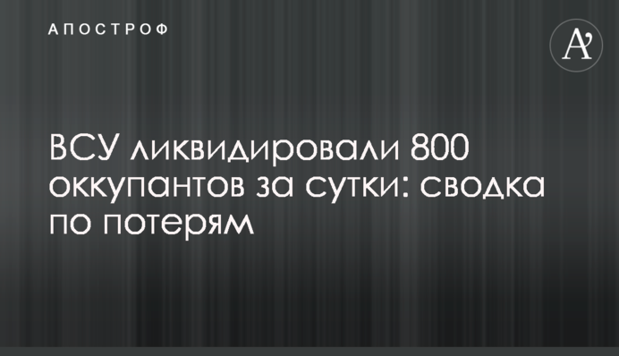 ВСУ ликвидировали 800 оккупантов за сутки: сводка по потерям