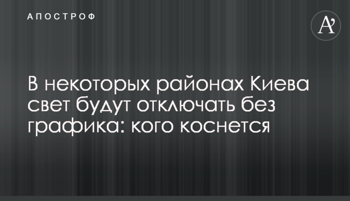 В некоторых районах Киева свет будут отключать без графика: кого коснется