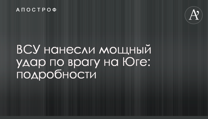ЗСУ завдали потужного удару по ворогові на Півдні: подробиці