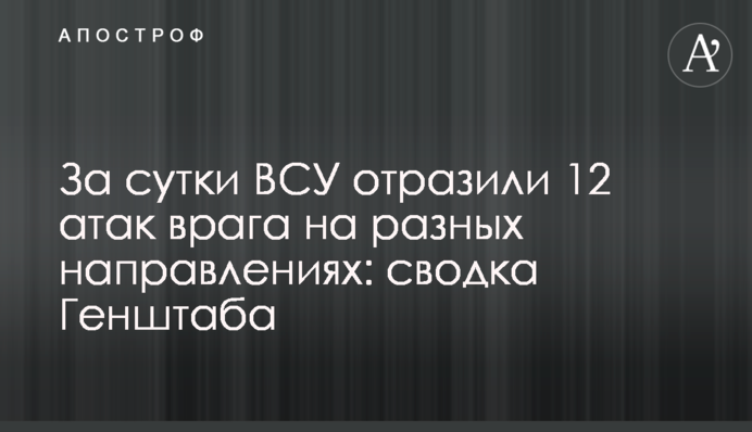 За добу ЗСУ відбили 12 атак ворога на різних напрямках: зведення Генштабу