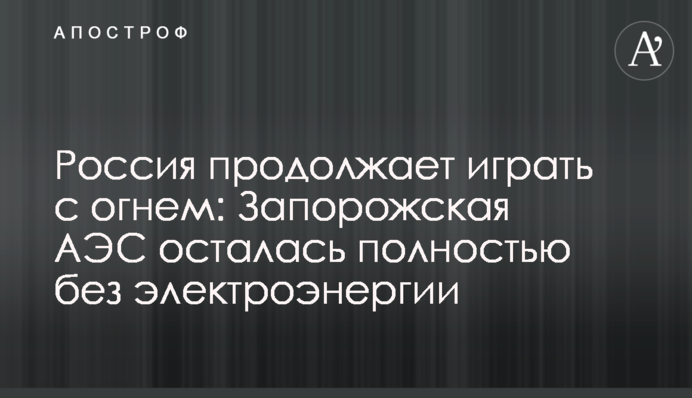 Росія продовжує гратися з вогнем: Запорізька АЕС залишилася повністю без електроенергії