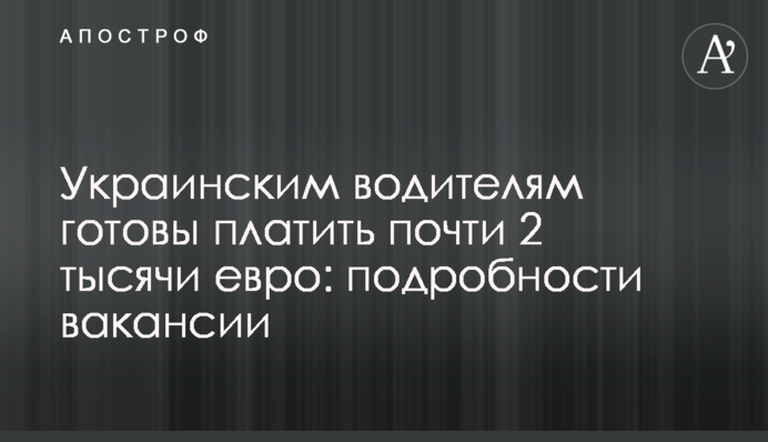 Украинским водителям готовы платить почти 2 тысячи евро: подробности вакансии