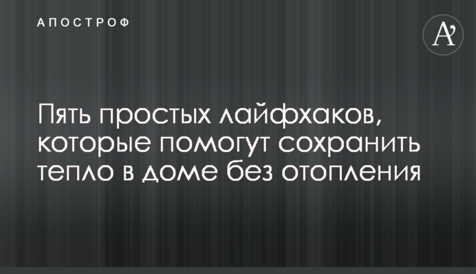 П'ять простих лайфхаків, які допоможуть зберегти тепло вдома без опалення