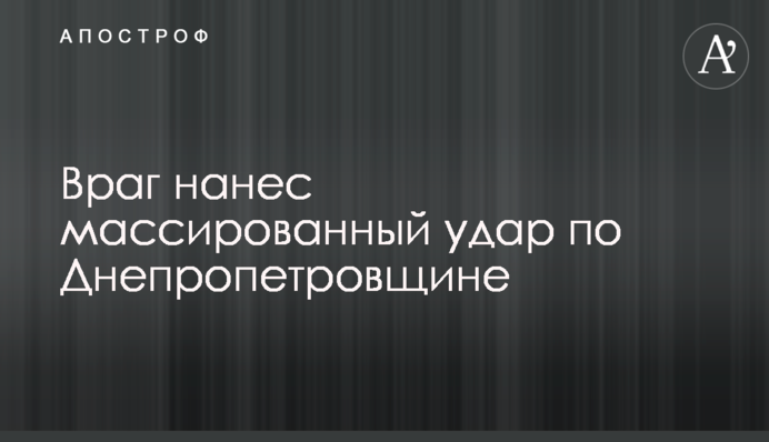 Ворог завдав масованого удару по Дніпропетровщині