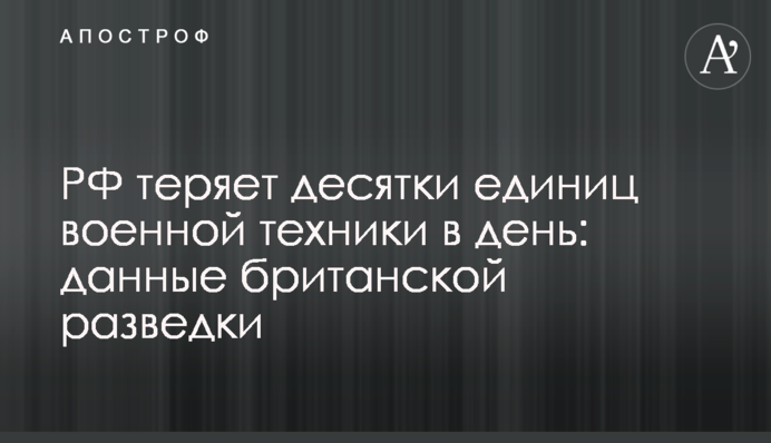 РФ теряет десятки единиц военной техники в день: данные британской разведки