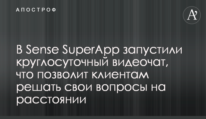 У Sense SuperApp запустили цілодобовий відеочат, що дозволить клієнтам вирішувати свої питання на відстані