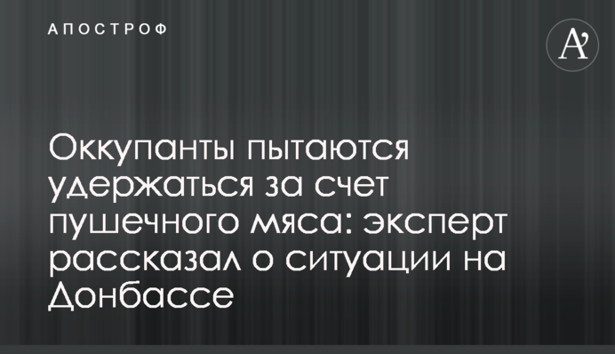 Оккупанты пытаются удержаться за счет пушечного мяса: эксперт рассказал о ситуации на Донбассе