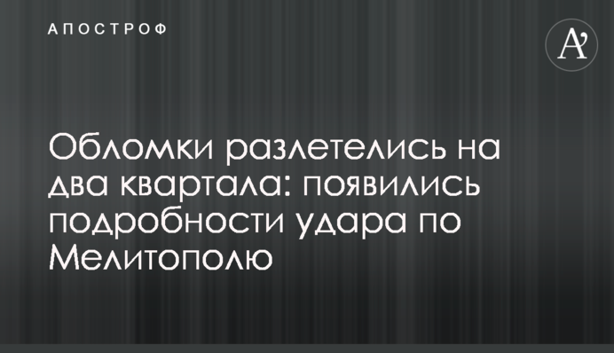 Обломки разлетелись на два квартала: появились подробности удара по Мелитополю