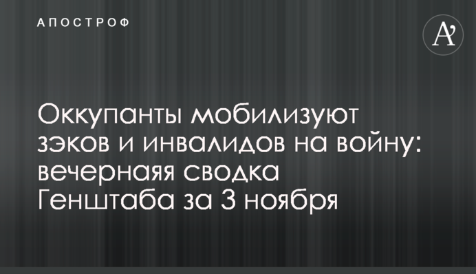 Окупанти мобілізують зеків та інвалідів на війну: вечірнє зведення Генштабу за 3 листопада