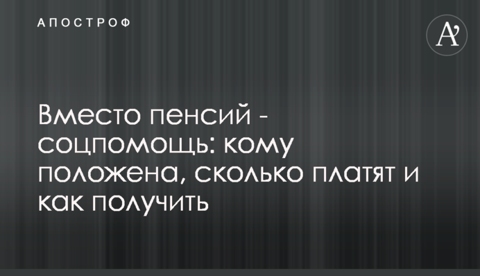 Вместо пенсий - соцпомощь: кому положена, сколько платят и как получить