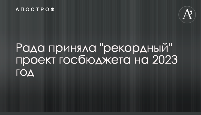 Рада приняла "рекордный" проект госбюджета на 2023 год: главные цифры