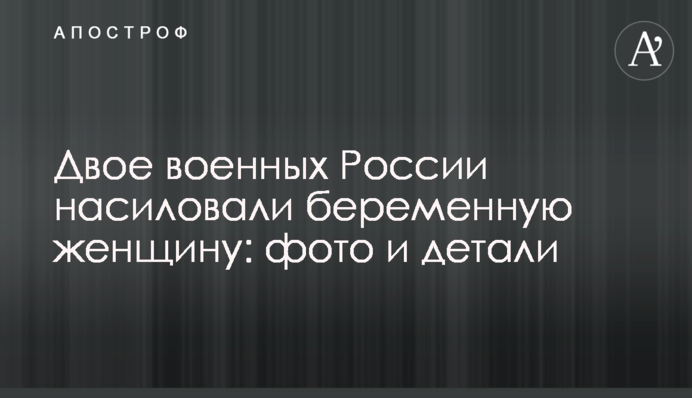 Двое военных России насиловали беременную женщину: фото и детали