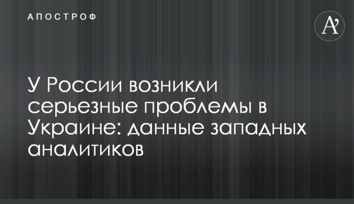 У России возникли серьезные проблемы в Украине: данные западных аналитиков