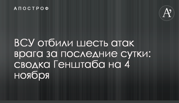 ВСУ отбили шесть атак врага за последние сутки: сводка Генштаба на 4 ноября