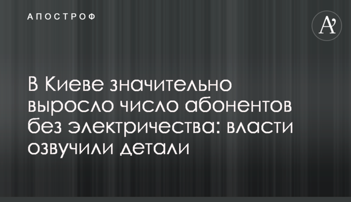 В Киеве значительно выросло число абонентов без электричества: власти озвучили детали