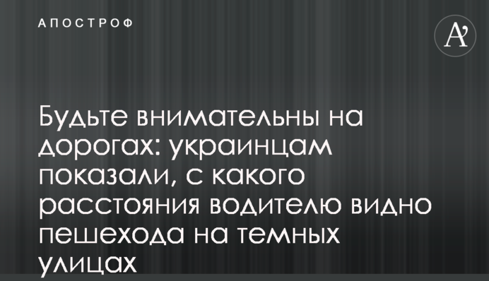 Будьте уважні на дорогах: українцям показали, з якої відстані водію видно пішохода на темних вулицях