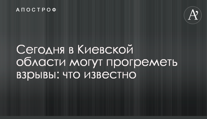 Сегодня в Киевской области могут прогреметь взрывы: что известно