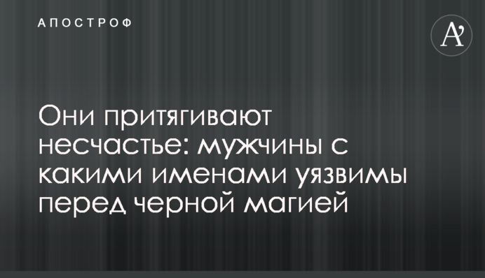 Вони притягують нещастя: чоловіки з іменами вразливі перед чорною магією