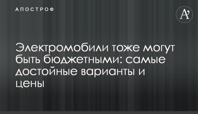 Електромобілі теж можуть бути бюджетними: найкращі варіанти та ціни