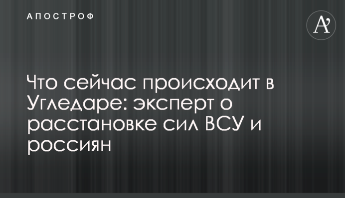 Что сейчас происходит в Угледаре: эксперт о расстановке сил ВСУ и россиян