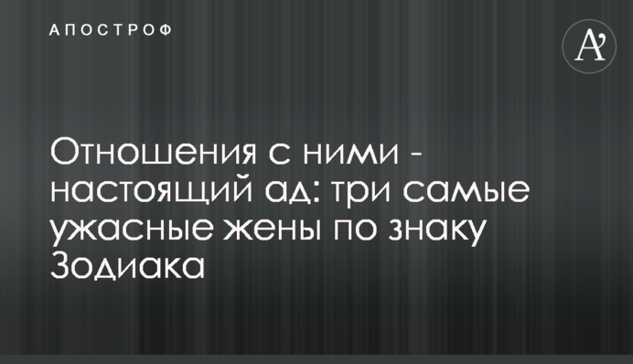 Стосунки з ними - справжнє пекло: три найжахливіші дружини за знаком Зодіаку