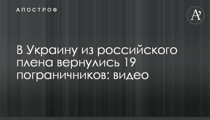 В Україну з російського полону повернулися 19 прикордонників: відео