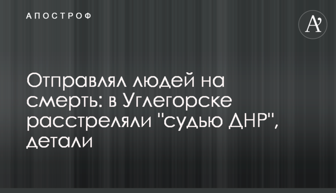 Відправляв людей на смерть: у Вуглегірську розстріляли 