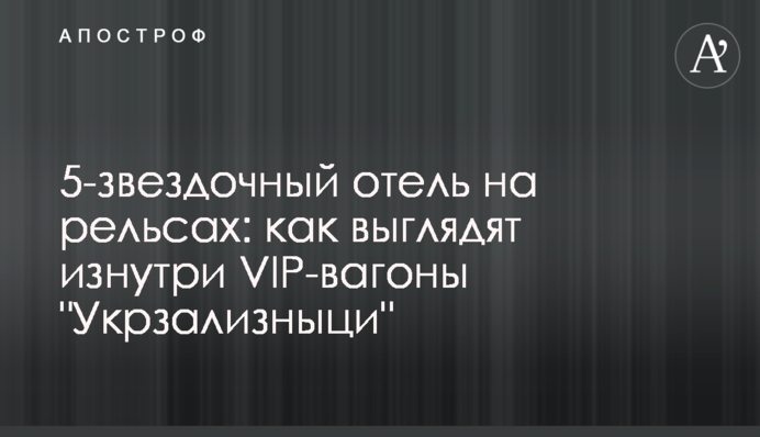 5-зірковий готель на рейках: як виглядають зсередини VIP-вагони 