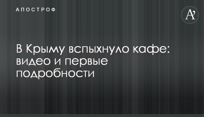 У Криму спалахнуло кафе: відео та перші подробиці