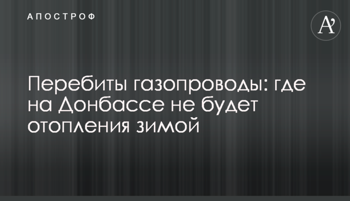 Перебиты газопроводы: где на Донбассе не будет отопления зимой