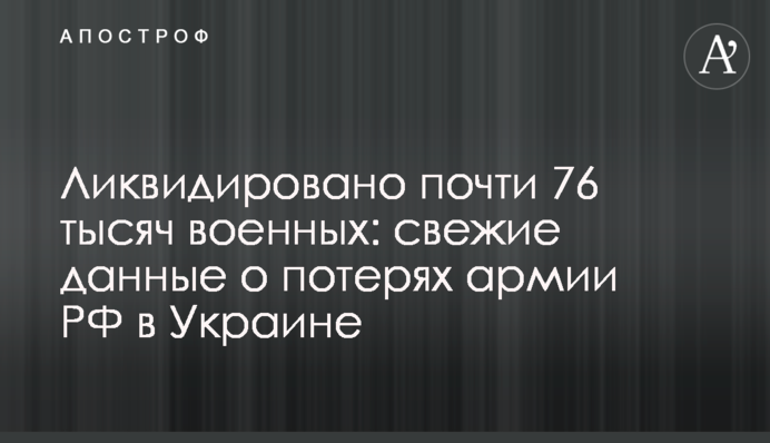 Ликвидировано почти 76 тысяч военных: свежие данные о потерях армии РФ в Украине