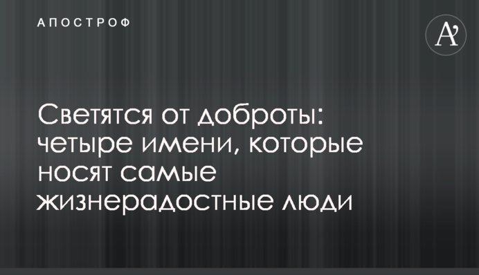 Світяться від доброти: чотири імені, які носять життєрадісні люди