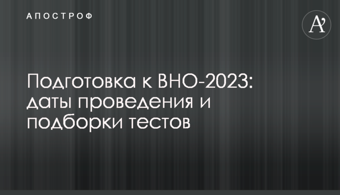 Подготовка к ВНО-2023: даты проведения и подборки тестов