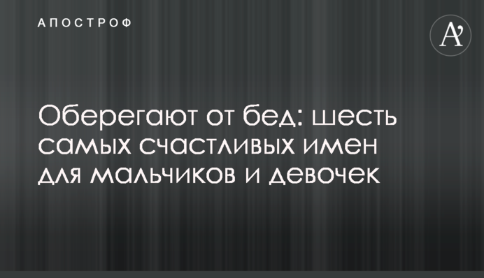 Оберегают от бед: шесть самых счастливых имен для мальчиков и девочек