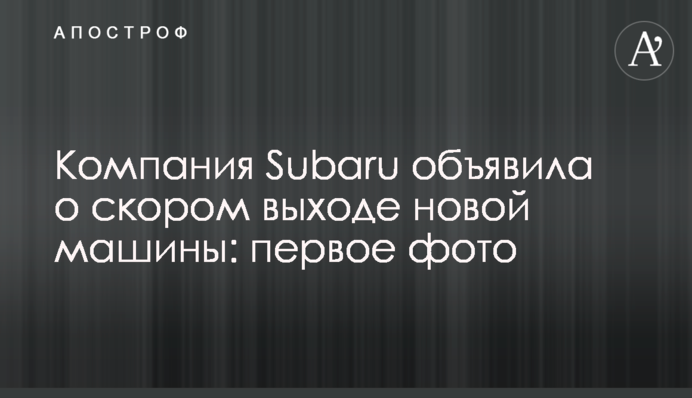 Компанія Subaru оголосила про майбутній вихід нового авто: перше фото
